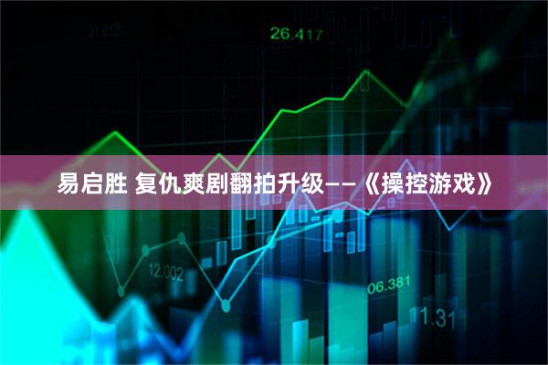 易启胜 复仇爽剧翻拍升级——《操控游戏》