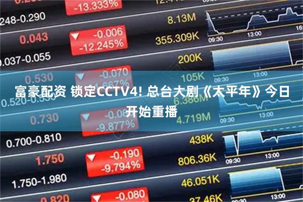 富豪配资 锁定CCTV4! 总台大剧《太平年》今日开始重播