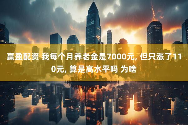 赢盈配资 我每个月养老金是7000元, 但只涨了110元, 算是高水平吗 为啥
