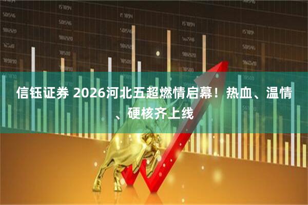 信钰证券 2026河北五超燃情启幕!热血、温情、硬核齐上线