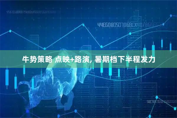 牛势策略 点映+路演, 暑期档下半程发力