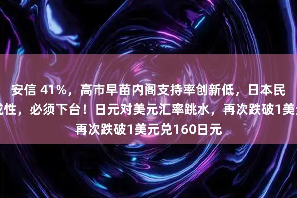 安信 41%，高市早苗内阁支持率创新低，日本民众：她撒谎成性，必须下台！日元对美元汇率跳水，再次跌破1美元兑160日元